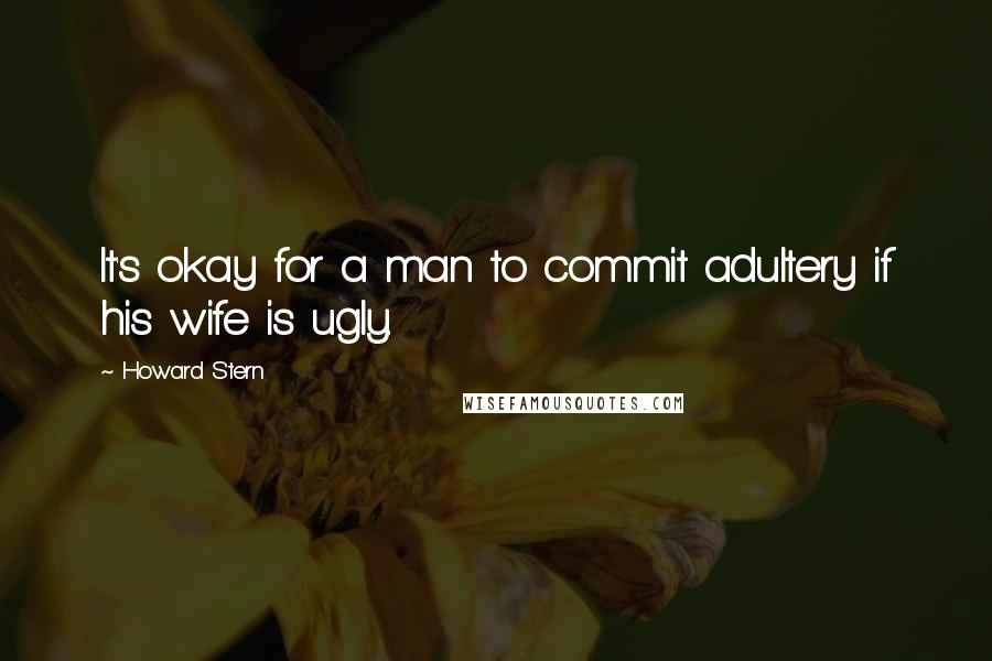 Howard Stern Quotes: It's okay for a man to commit adultery if his wife is ugly.