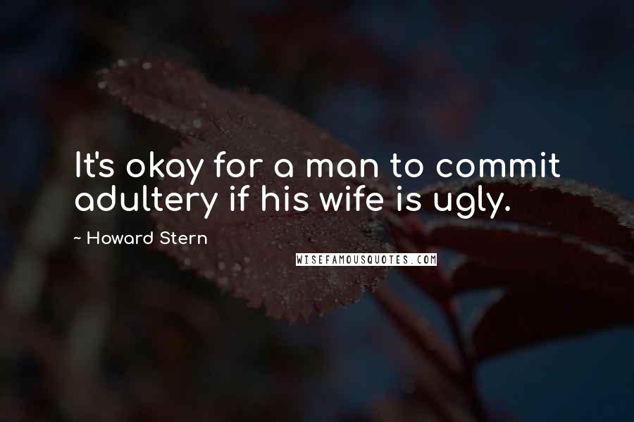 Howard Stern Quotes: It's okay for a man to commit adultery if his wife is ugly.