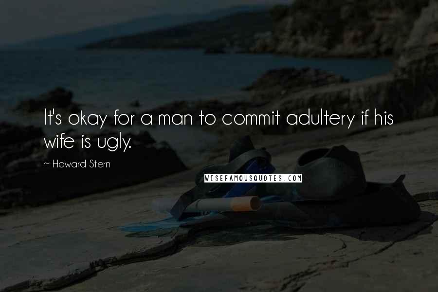 Howard Stern Quotes: It's okay for a man to commit adultery if his wife is ugly.