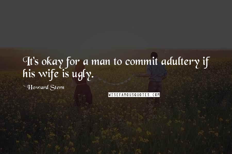 Howard Stern Quotes: It's okay for a man to commit adultery if his wife is ugly.