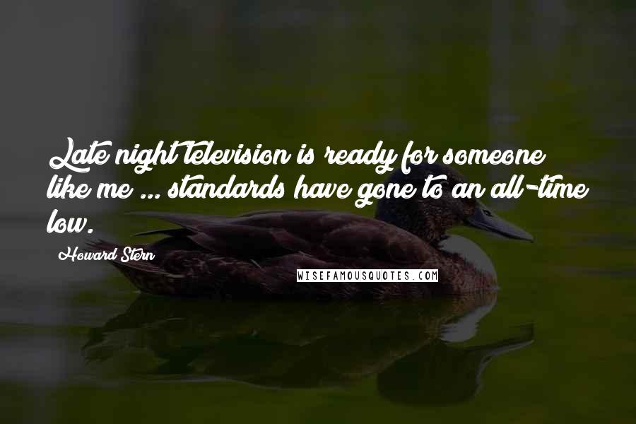 Howard Stern Quotes: Late night television is ready for someone like me ... standards have gone to an all-time low.