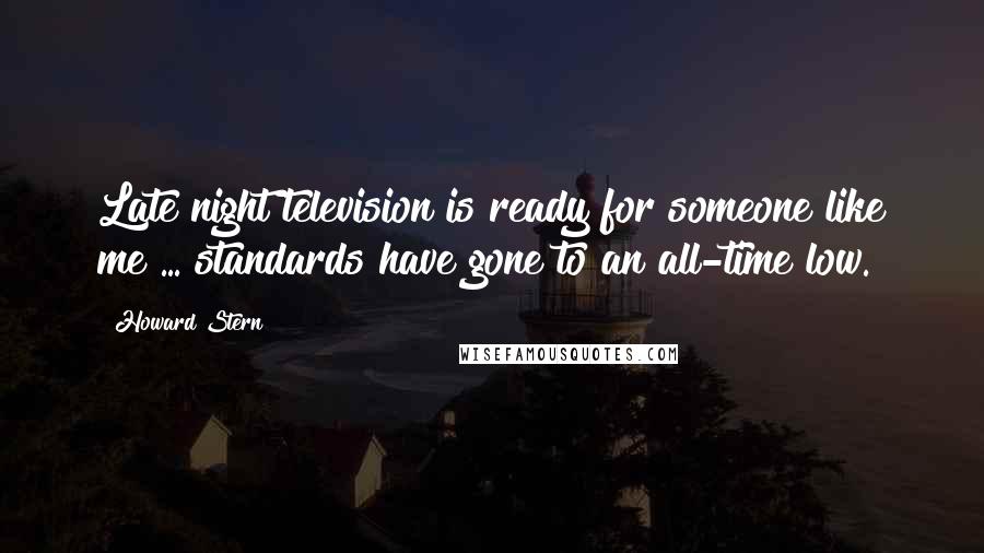 Howard Stern Quotes: Late night television is ready for someone like me ... standards have gone to an all-time low.