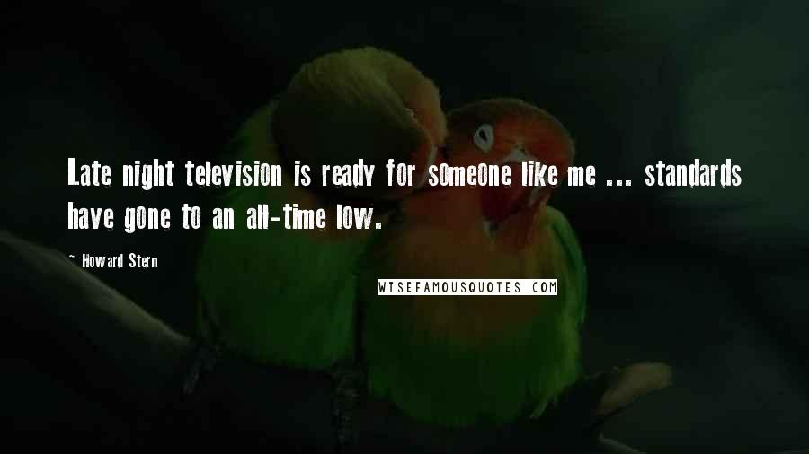 Howard Stern Quotes: Late night television is ready for someone like me ... standards have gone to an all-time low.
