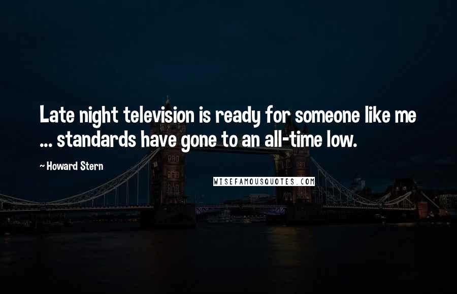 Howard Stern Quotes: Late night television is ready for someone like me ... standards have gone to an all-time low.