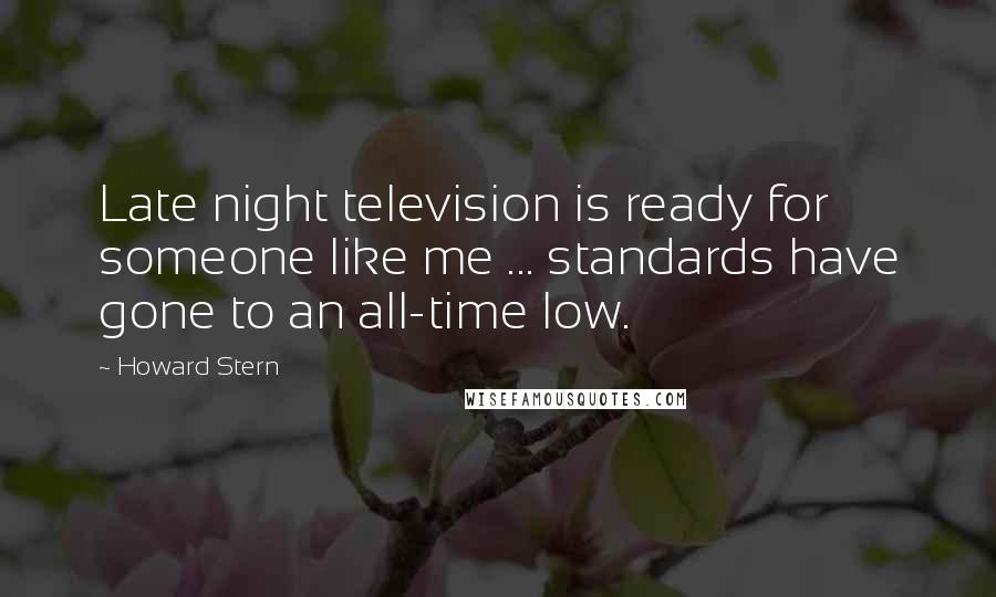 Howard Stern Quotes: Late night television is ready for someone like me ... standards have gone to an all-time low.