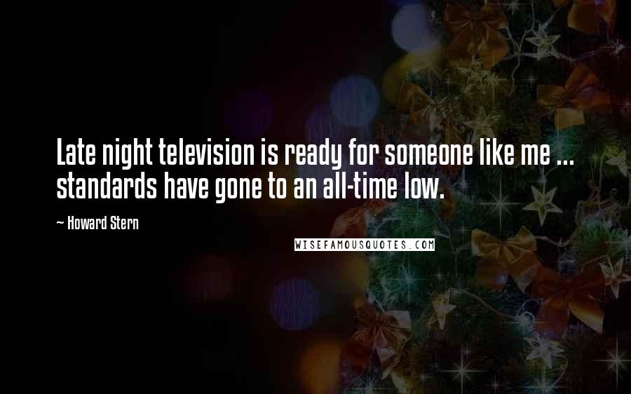 Howard Stern Quotes: Late night television is ready for someone like me ... standards have gone to an all-time low.