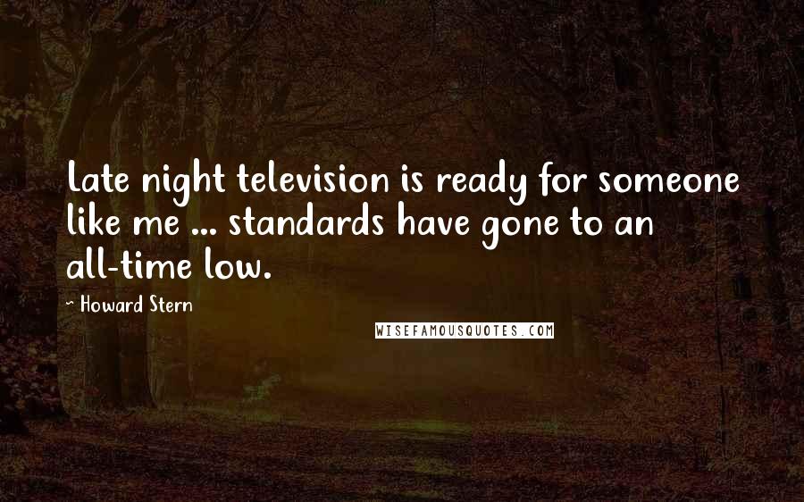 Howard Stern Quotes: Late night television is ready for someone like me ... standards have gone to an all-time low.