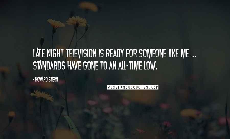 Howard Stern Quotes: Late night television is ready for someone like me ... standards have gone to an all-time low.