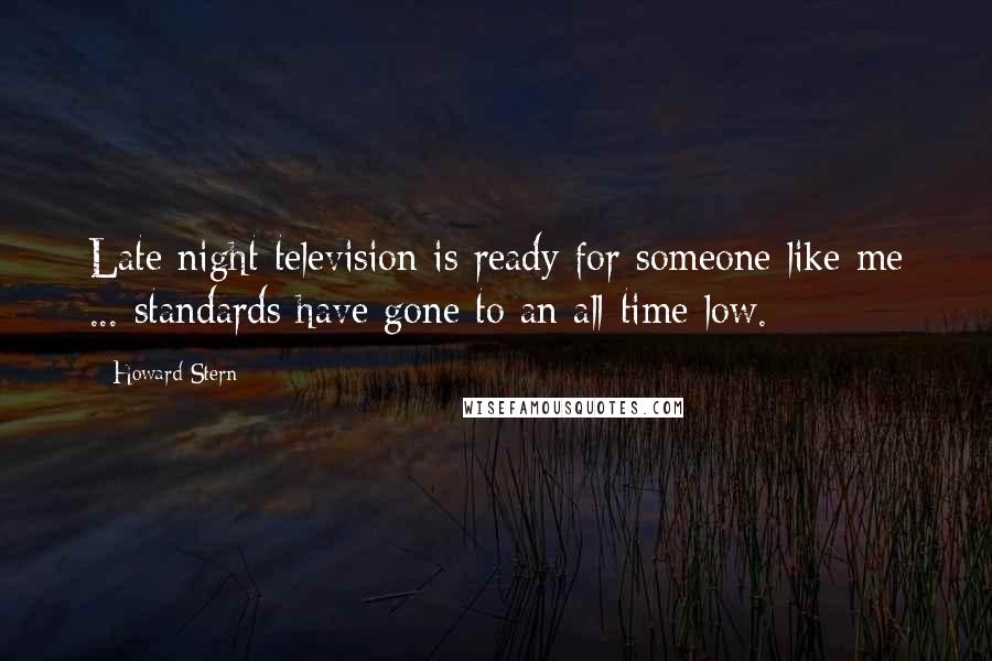 Howard Stern Quotes: Late night television is ready for someone like me ... standards have gone to an all-time low.