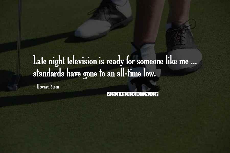 Howard Stern Quotes: Late night television is ready for someone like me ... standards have gone to an all-time low.