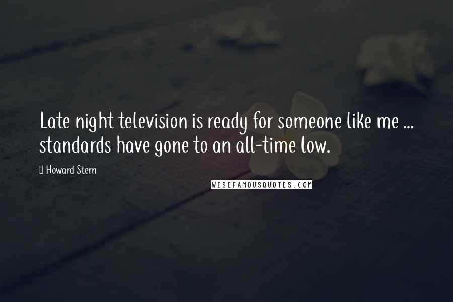 Howard Stern Quotes: Late night television is ready for someone like me ... standards have gone to an all-time low.