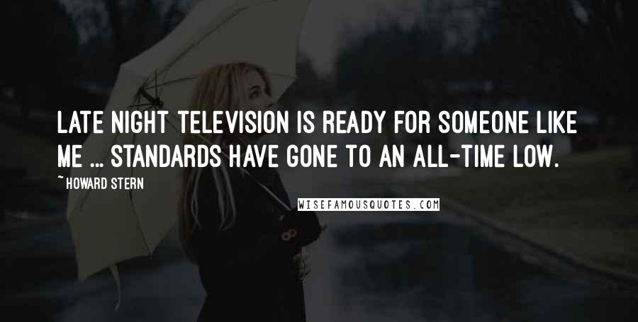 Howard Stern Quotes: Late night television is ready for someone like me ... standards have gone to an all-time low.
