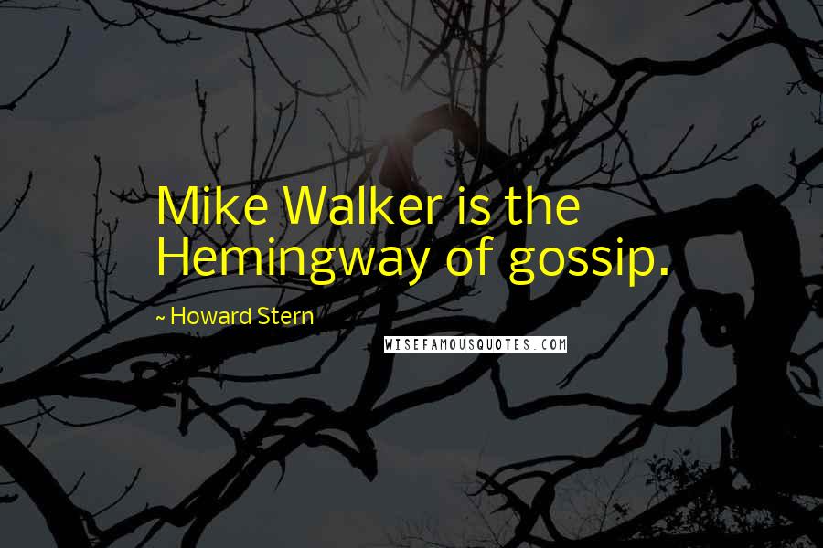 Howard Stern Quotes: Mike Walker is the Hemingway of gossip.