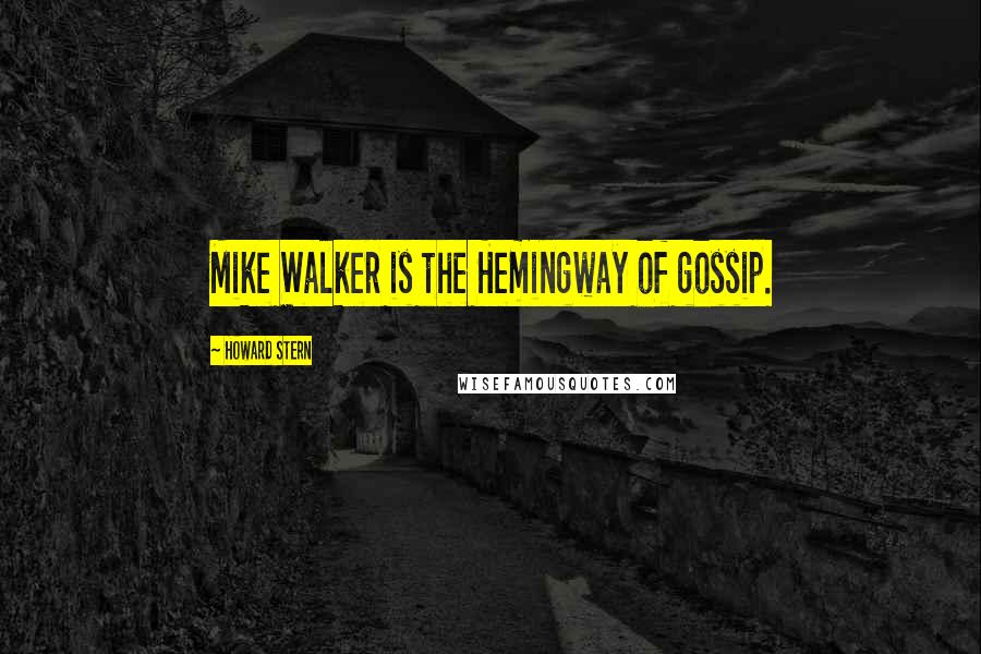 Howard Stern Quotes: Mike Walker is the Hemingway of gossip.