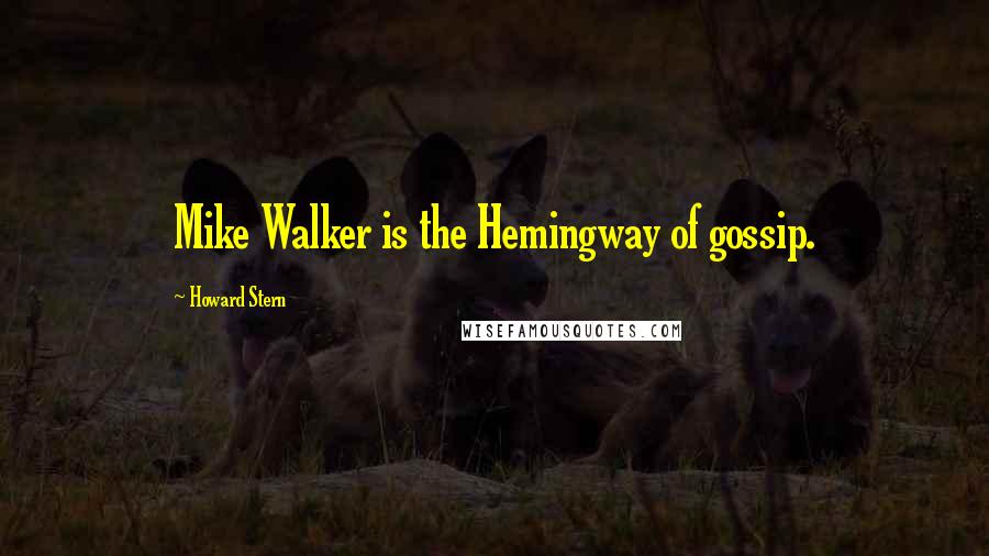 Howard Stern Quotes: Mike Walker is the Hemingway of gossip.