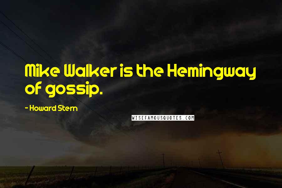 Howard Stern Quotes: Mike Walker is the Hemingway of gossip.