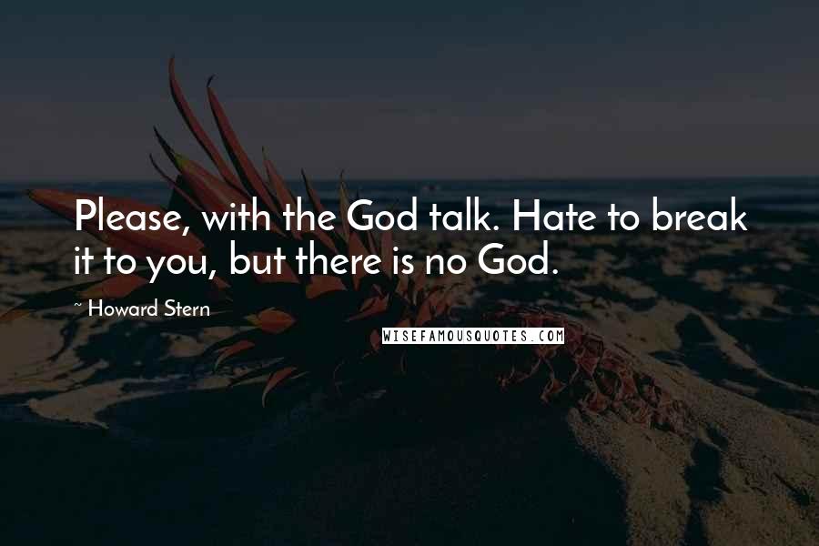 Howard Stern Quotes: Please, with the God talk. Hate to break it to you, but there is no God.