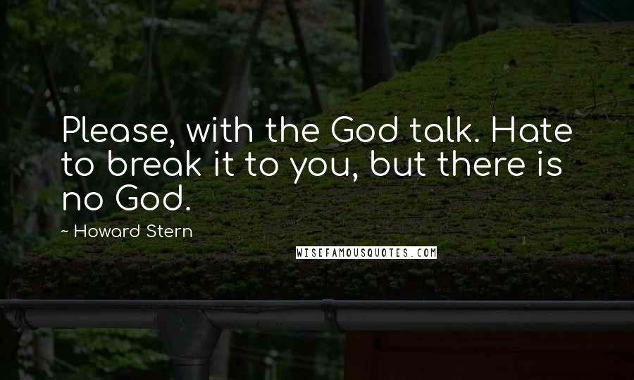 Howard Stern Quotes: Please, with the God talk. Hate to break it to you, but there is no God.