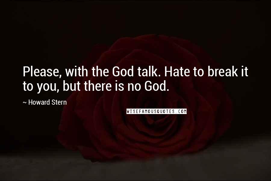 Howard Stern Quotes: Please, with the God talk. Hate to break it to you, but there is no God.