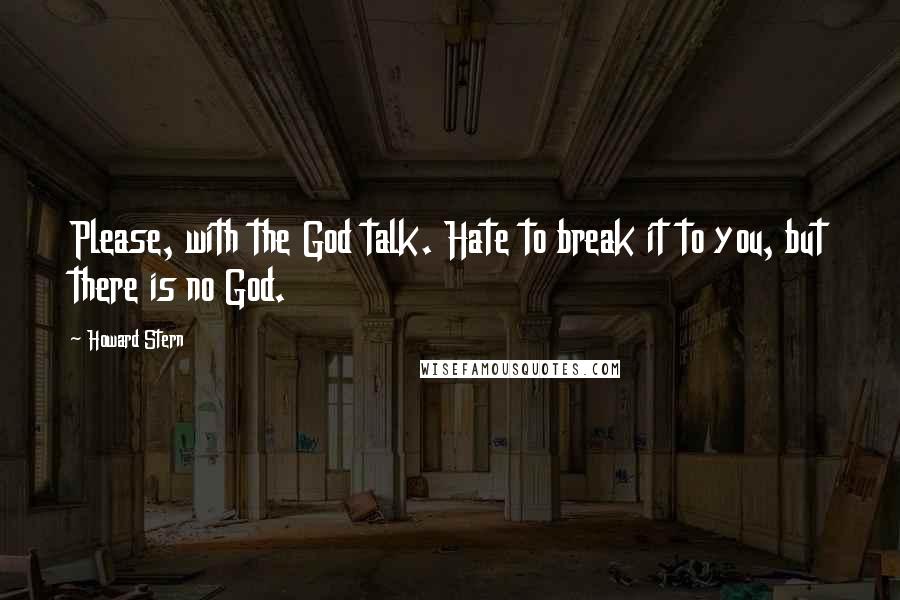 Howard Stern Quotes: Please, with the God talk. Hate to break it to you, but there is no God.