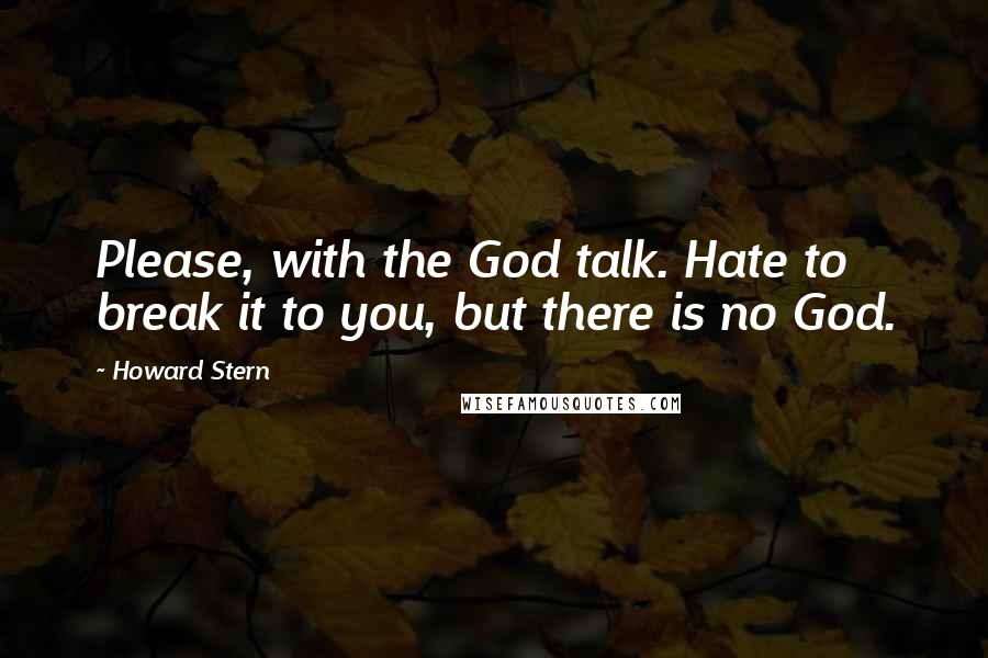 Howard Stern Quotes: Please, with the God talk. Hate to break it to you, but there is no God.