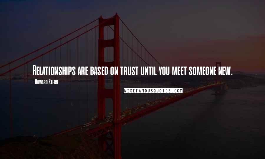 Howard Stern Quotes: Relationships are based on trust until you meet someone new.