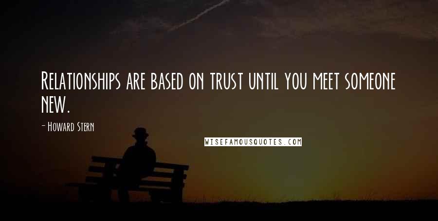 Howard Stern Quotes: Relationships are based on trust until you meet someone new.