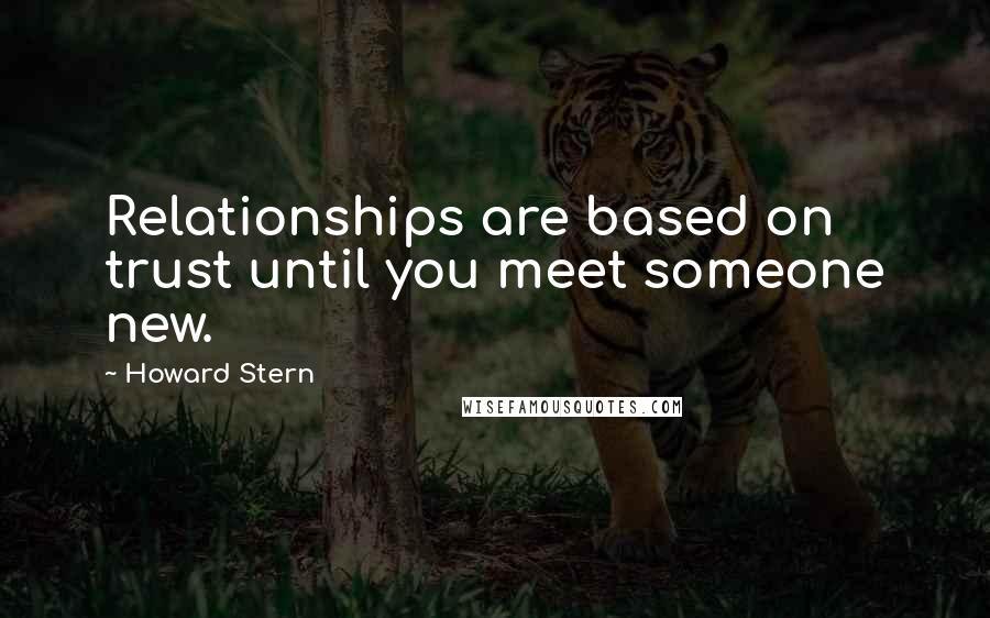 Howard Stern Quotes: Relationships are based on trust until you meet someone new.