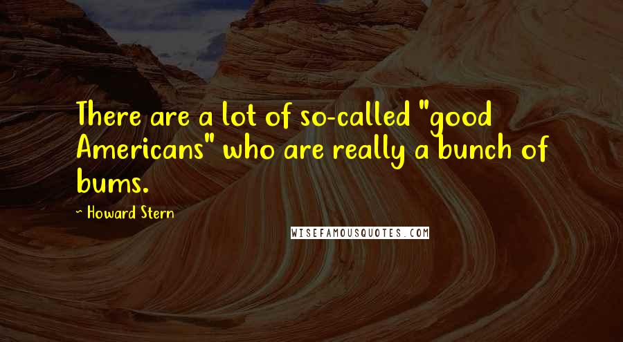 Howard Stern Quotes: There are a lot of so-called "good Americans" who are really a bunch of bums.