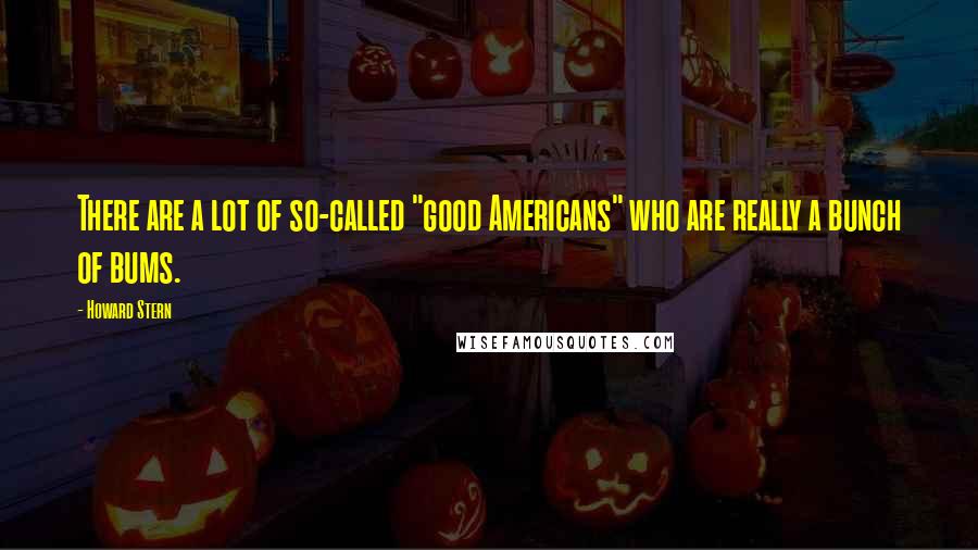 Howard Stern Quotes: There are a lot of so-called "good Americans" who are really a bunch of bums.