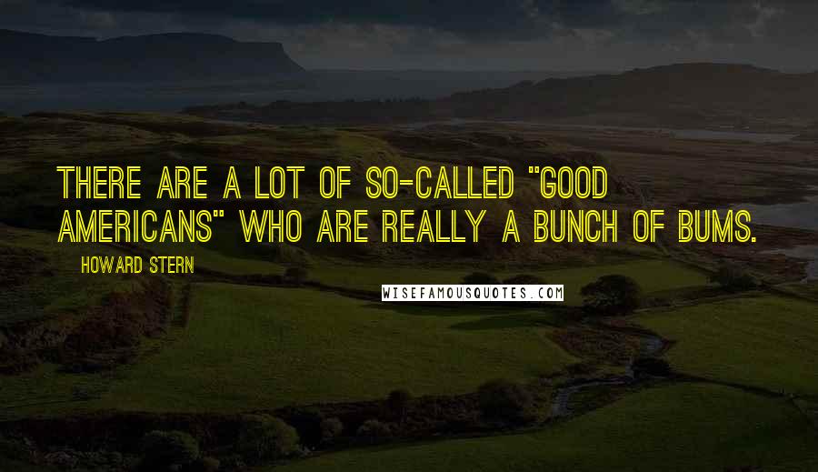 Howard Stern Quotes: There are a lot of so-called "good Americans" who are really a bunch of bums.