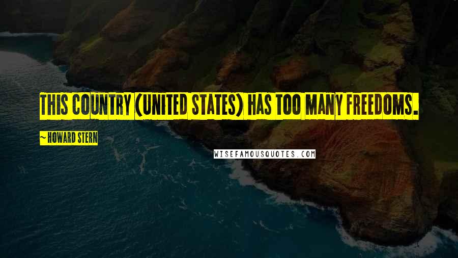 Howard Stern Quotes: This country (United States) has too many freedoms.