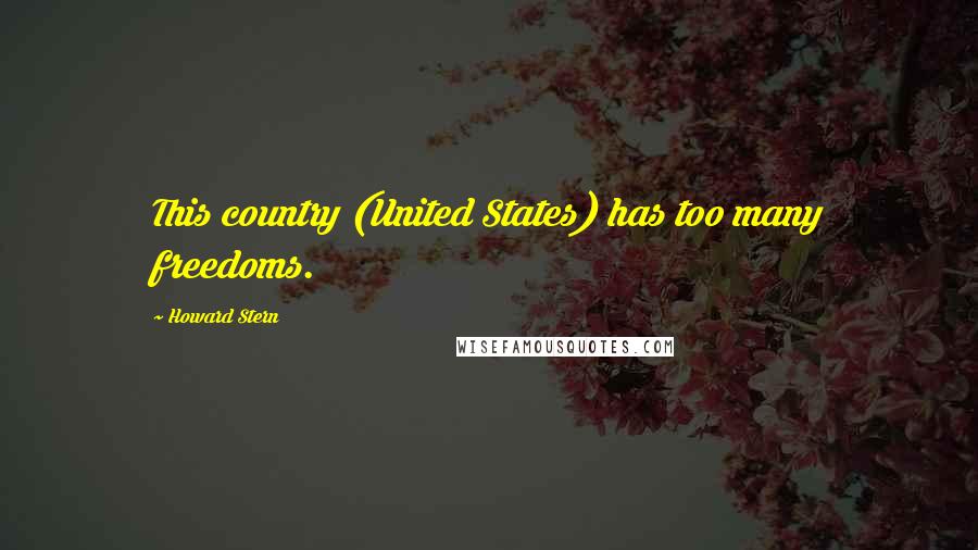 Howard Stern Quotes: This country (United States) has too many freedoms.
