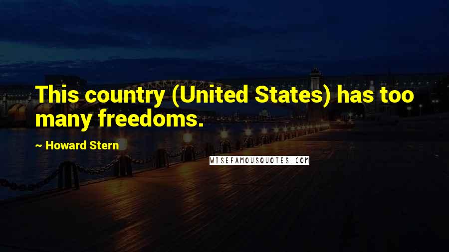 Howard Stern Quotes: This country (United States) has too many freedoms.