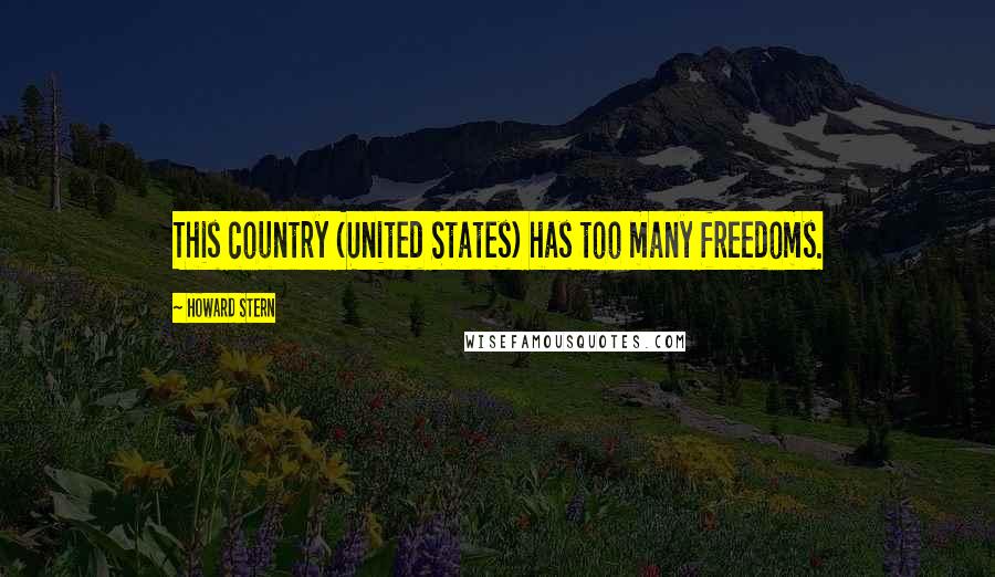 Howard Stern Quotes: This country (United States) has too many freedoms.