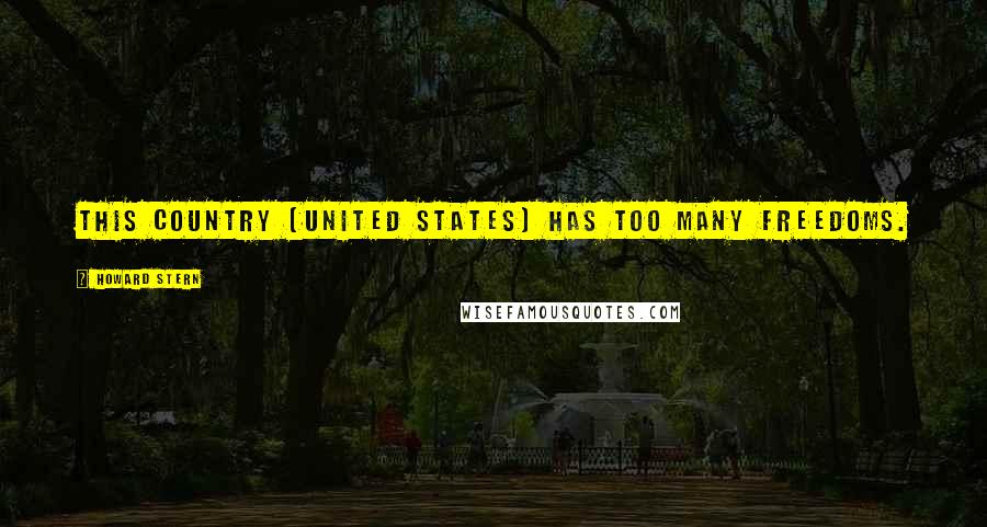 Howard Stern Quotes: This country (United States) has too many freedoms.