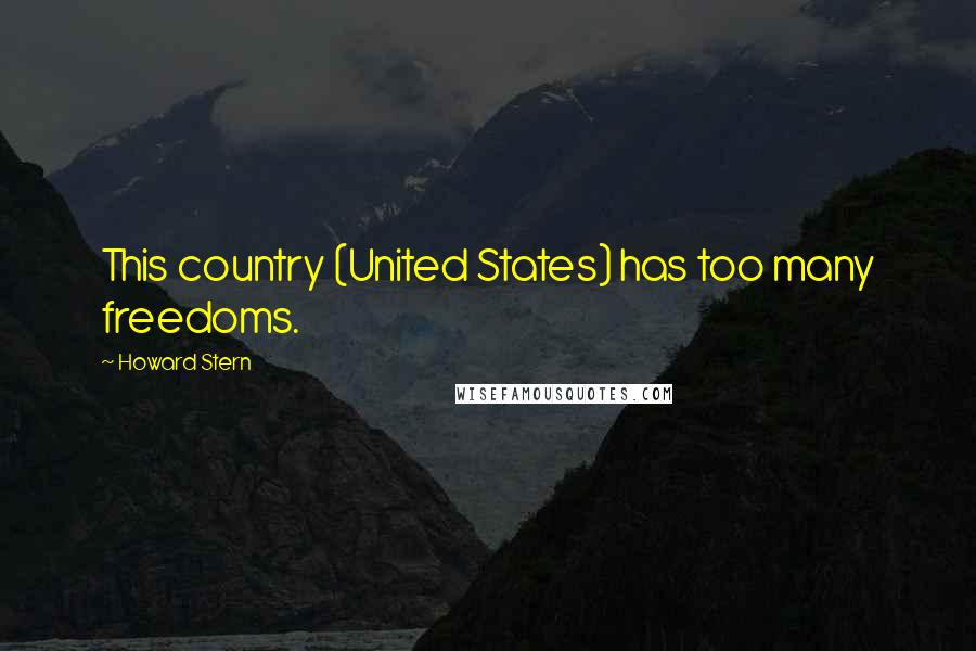 Howard Stern Quotes: This country (United States) has too many freedoms.