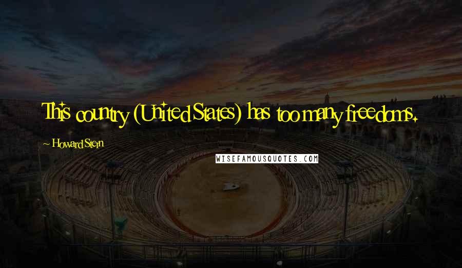 Howard Stern Quotes: This country (United States) has too many freedoms.