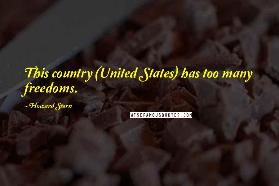 Howard Stern Quotes: This country (United States) has too many freedoms.