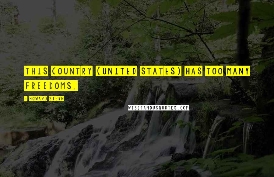 Howard Stern Quotes: This country (United States) has too many freedoms.