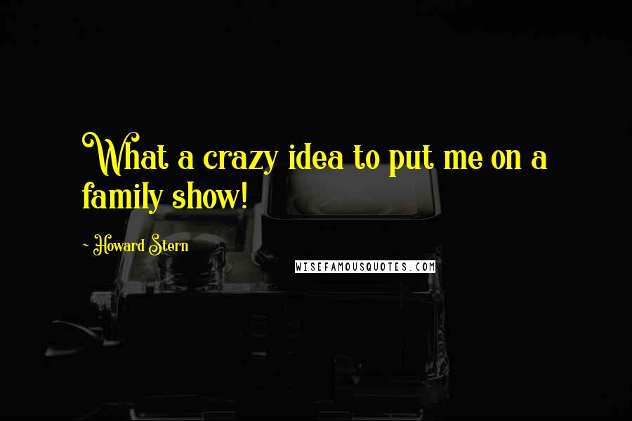 Howard Stern Quotes: What a crazy idea to put me on a family show!