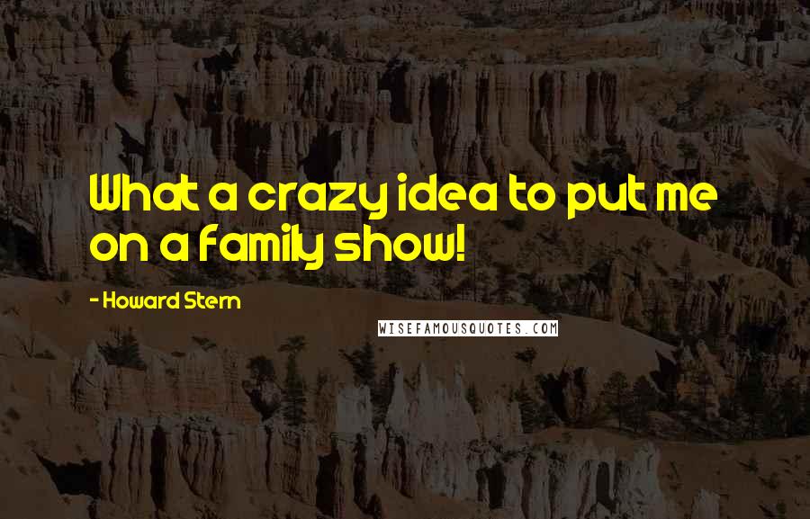 Howard Stern Quotes: What a crazy idea to put me on a family show!