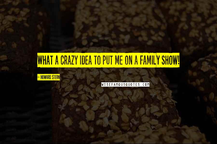 Howard Stern Quotes: What a crazy idea to put me on a family show!