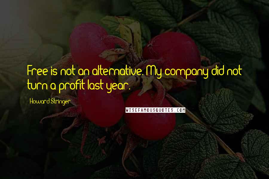 Howard Stringer Quotes: Free is not an alternative. My company did not turn a profit last year.