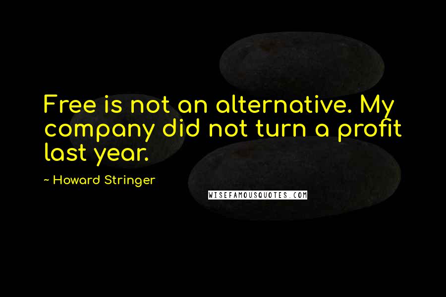 Howard Stringer Quotes: Free is not an alternative. My company did not turn a profit last year.