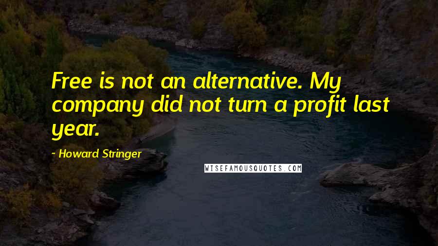 Howard Stringer Quotes: Free is not an alternative. My company did not turn a profit last year.