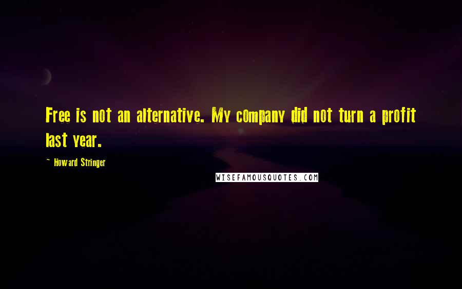 Howard Stringer Quotes: Free is not an alternative. My company did not turn a profit last year.