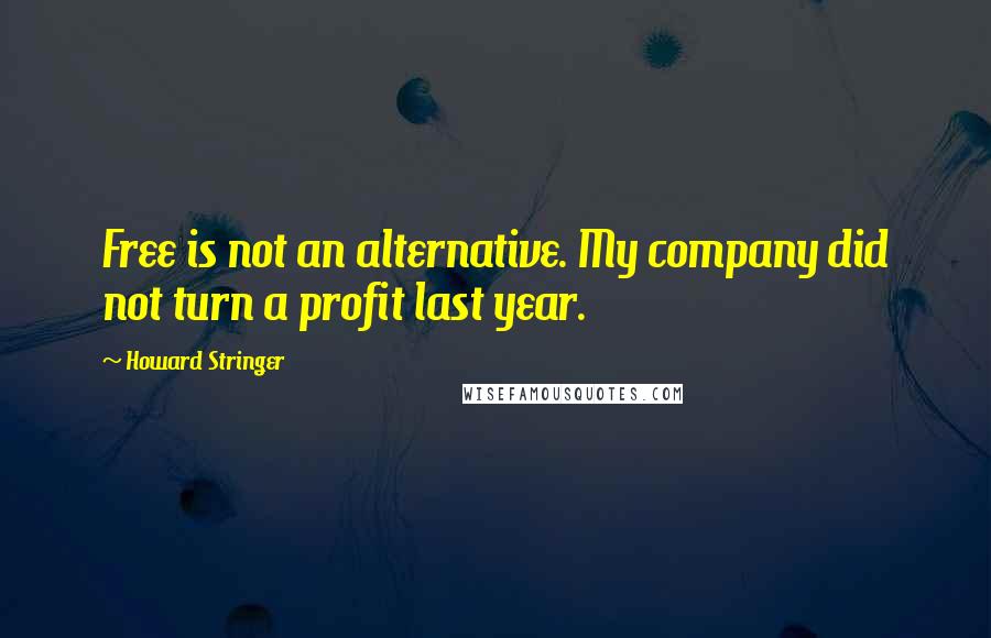 Howard Stringer Quotes: Free is not an alternative. My company did not turn a profit last year.