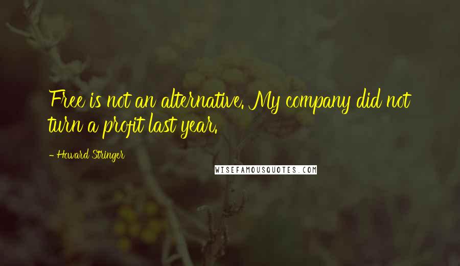 Howard Stringer Quotes: Free is not an alternative. My company did not turn a profit last year.