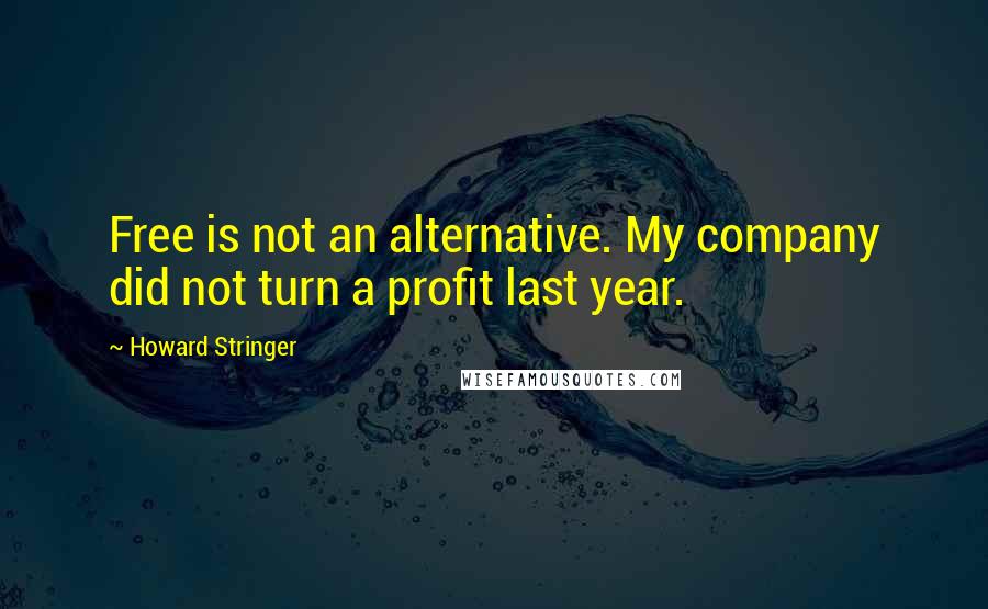 Howard Stringer Quotes: Free is not an alternative. My company did not turn a profit last year.